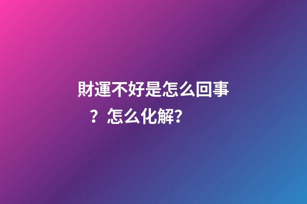 財運不好是怎么回事？怎么化解？